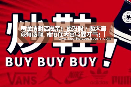 每逢清明倍思亲!还好吗?愿天堂没有遗憾 诸位在天宫尽显才气!|华体会入口(图1) 华体会体育