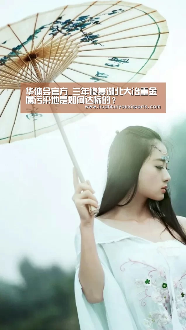 华体会官方_三年修复湖北大冶重金属污染地是如何达标的?(图2) 华体会官方
